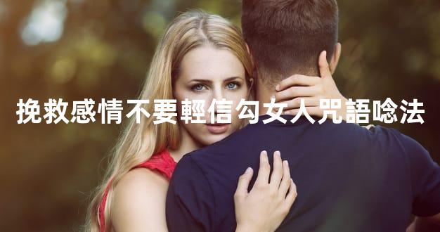 挽救感情不要輕信勾女人咒語唸法