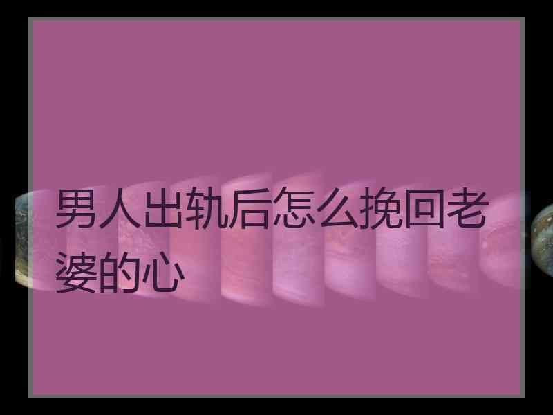 怎樣做挽廻男人的心 怎樣做才能挽廻一個男人的心